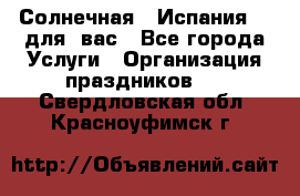 Солнечная   Испания....для  вас - Все города Услуги » Организация праздников   . Свердловская обл.,Красноуфимск г.